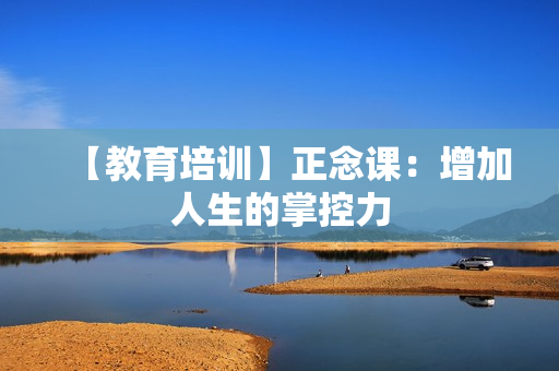 【教育培训】正念课：增加人生的掌控力
