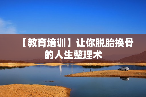 【教育培训】让你脱胎换骨的人生整理术