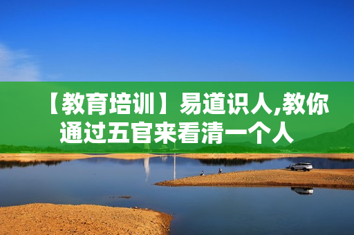 【教育培训】易道识人,教你通过五官来看清一个人