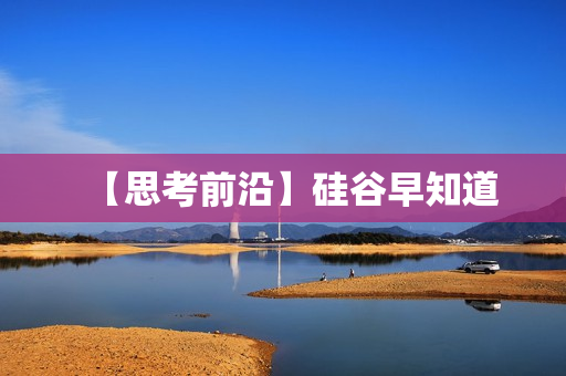 【思考前沿】硅谷早知道