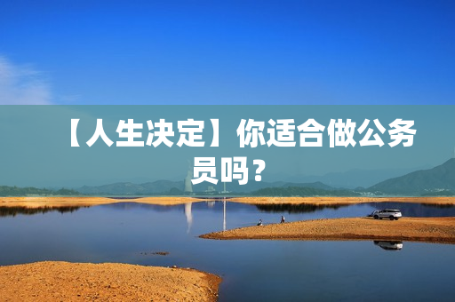 【人生决定】你适合做公务员吗？