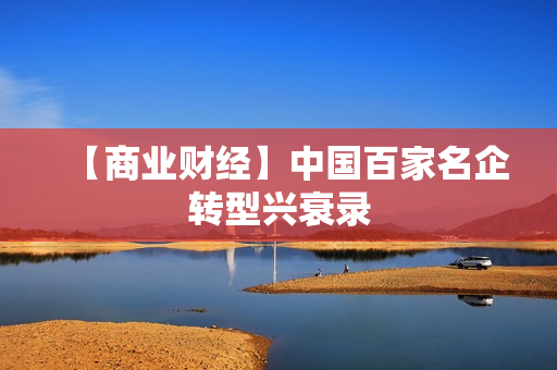 【商业财经】中国百家名企转型兴衰录