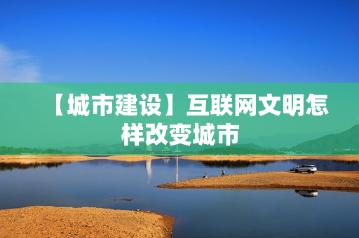 【城市建设】互联网文明怎样改变城市
