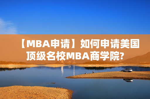 【MBA申请】如何申请美国顶级名校MBA商学院?