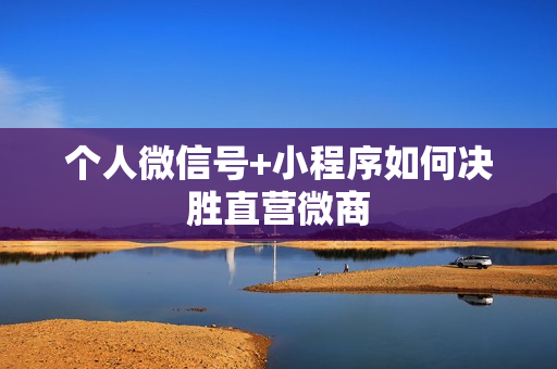 个人微信号+小程序如何决胜直营微商