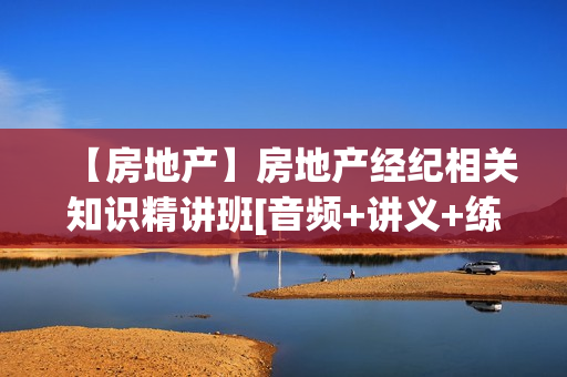 【房地产】房地产经纪相关知识精讲班[音频+讲义+练习]
