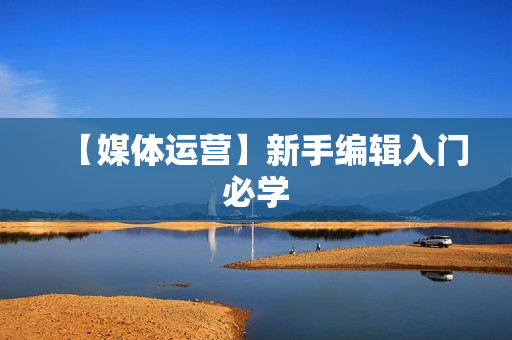 【媒体运营】新手编辑入门必学