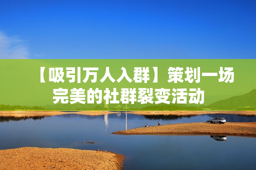 【吸引万人入群】策划一场完美的社群裂变活动