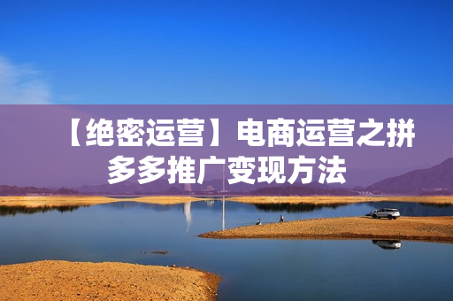 【绝密运营】电商运营之拼多多推广变现方法