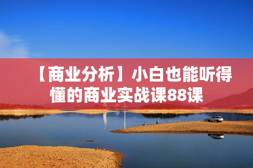 【商业分析】小白也能听得懂的商业实战课88课