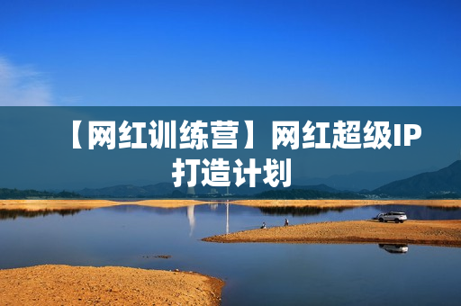 【网红训练营】网红超级IP打造计划
