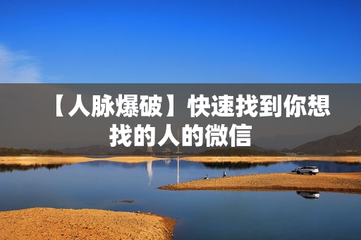 【人脉爆破】快速找到你想找的人的微信