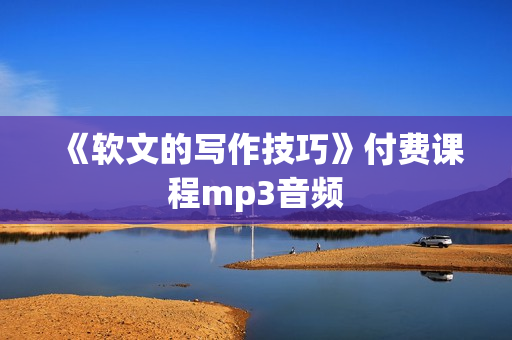 《软文的写作技巧》付费课程mp3音频
