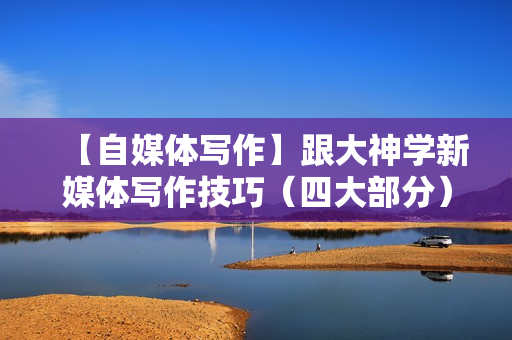 【自媒体写作】跟大神学新媒体写作技巧（四大部分）录音+文档