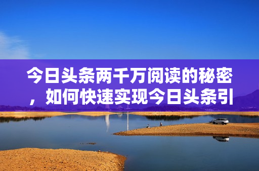 今日头条两千万阅读的秘密，如何快速实现今日头条引流、变现