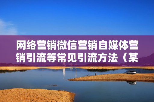 网络营销微信营销自媒体营销引流等常见引流方法（某IT科技出品录音版）