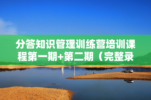 分答知识管理训练营培训课程第一期+第二期（完整录音+文档）
