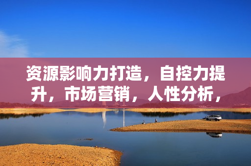 资源影响力打造，自控力提升，市场营销，人性分析，赚钱方法付费音频全套
