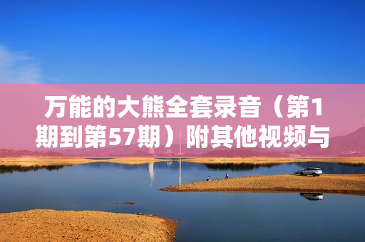 万能的大熊全套录音（第1期到第57期）附其他视频与文集