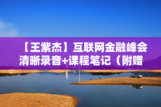 【王紫杰】互联网金融峰会清晰录音+课程笔记（附赠品）