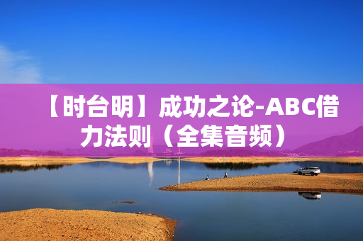【时台明】成功之论-ABC借力法则（全集音频）