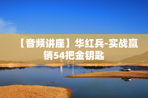 【音频讲座】华红兵-实战赢销54把金钥匙