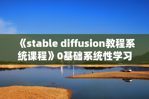 《stable diffusion教程系统课程》0基础系统性学习AI绘画