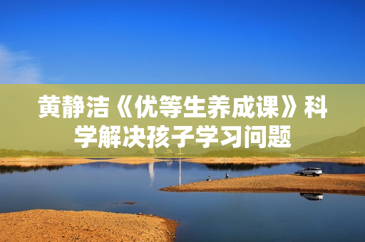黄静洁《优等生养成课》科学解决孩子学习问题