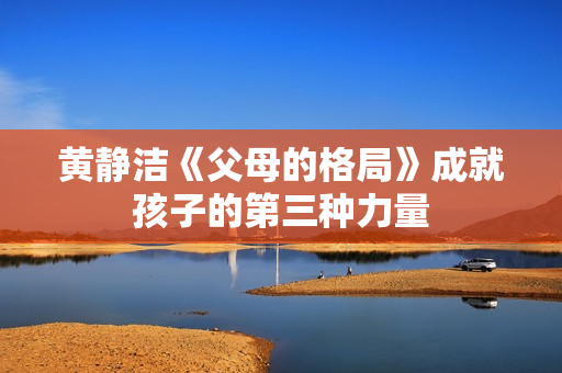 黄静洁《父母的格局》成就孩子的第三种力量
