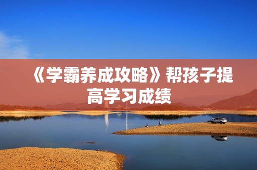 《学霸养成攻略》帮孩子提高学习成绩