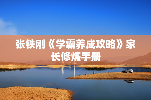 张铁刚《学霸养成攻略》家长修炼手册