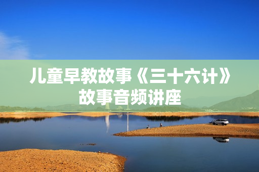儿童早教故事《三十六计》故事音频讲座