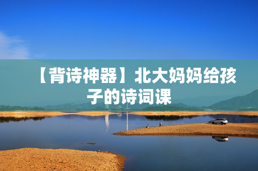 【背诗神器】北大妈妈给孩子的诗词课