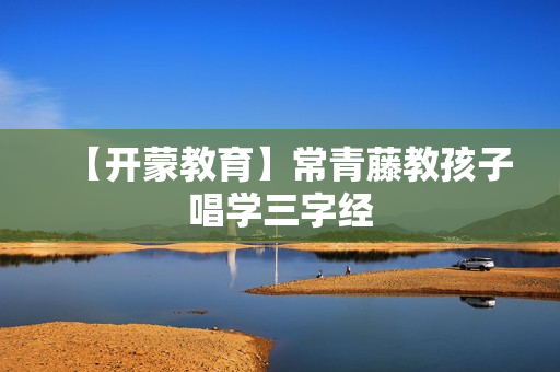 【开蒙教育】常青藤教孩子唱学三字经