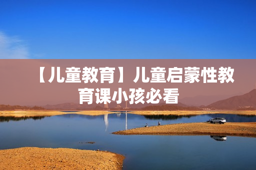 【儿童教育】儿童启蒙性教育课小孩必看