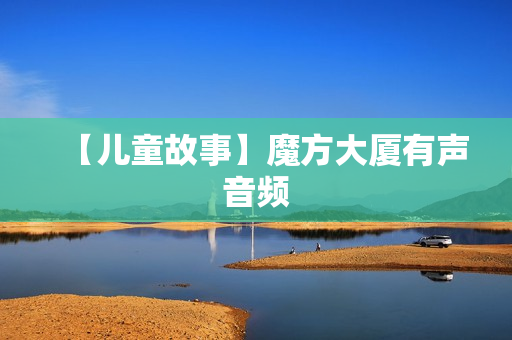【儿童故事】魔方大厦有声音频