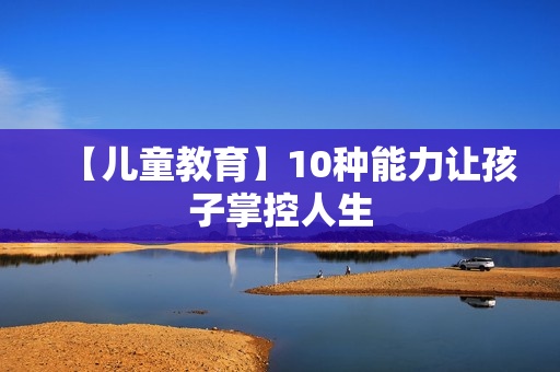 【儿童教育】10种能力让孩子掌控人生