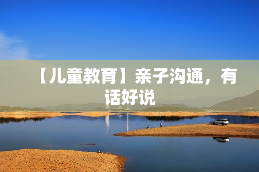 【儿童教育】亲子沟通，有话好说