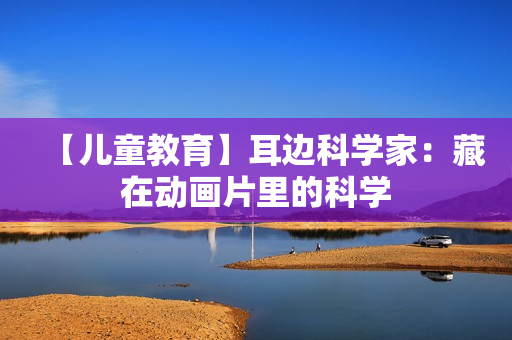 【儿童教育】耳边科学家：藏在动画片里的科学