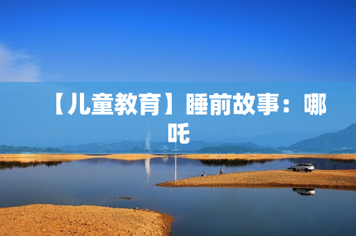 【儿童教育】睡前故事：哪吒