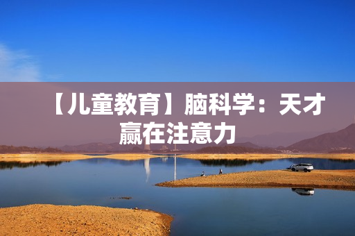 【儿童教育】脑科学：天才赢在注意力
