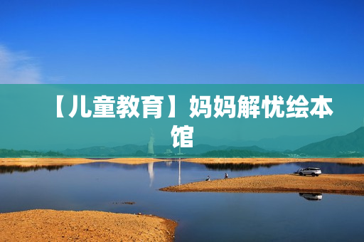 【儿童教育】妈妈解忧绘本馆