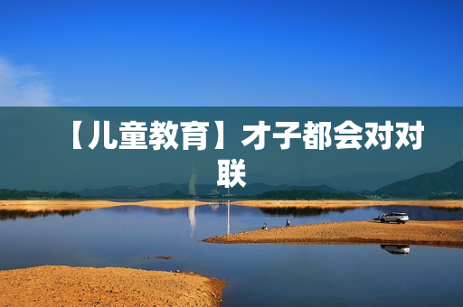 【儿童教育】才子都会对对联