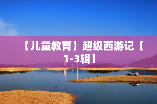 【儿童教育】超级西游记【1-3辑】