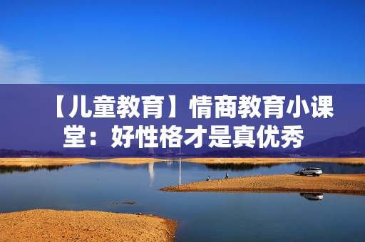 【儿童教育】情商教育小课堂：好性格才是真优秀