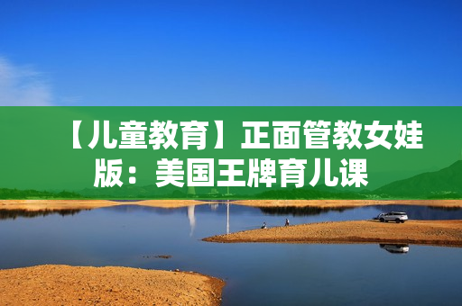 【儿童教育】正面管教女娃版：美国王牌育儿课