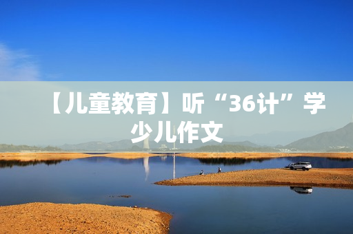 【儿童教育】听“36计”学少儿作文