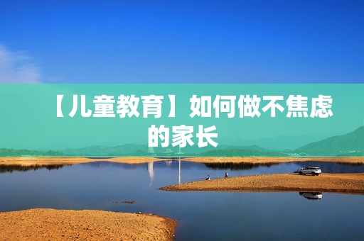 【儿童教育】如何做不焦虑的家长