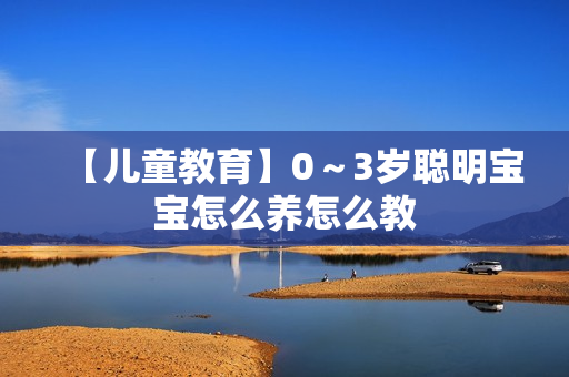 【儿童教育】0～3岁聪明宝宝怎么养怎么教