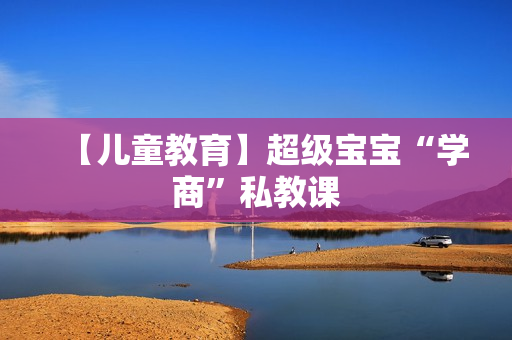 【儿童教育】超级宝宝“学商”私教课